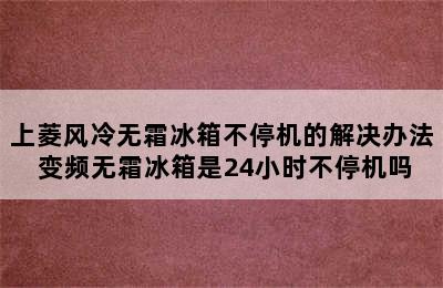 上菱风冷无霜冰箱不停机的解决办法 变频无霜冰箱是24小时不停机吗